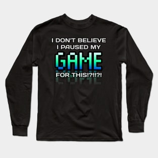 I Don't Believe I Paused My Game For This - Gamer - Gaming Lover Gift - Graphic Typographic Text Saying Long Sleeve T-Shirt